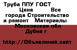 Труба ППУ ГОСТ 30732-2006 › Цена ­ 333 - Все города Строительство и ремонт » Материалы   . Московская обл.,Дубна г.